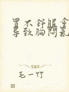 胃不舒服会不会导致胸闷气短