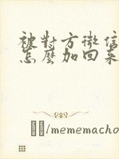 被对方微信拉黑怎么加回来封面