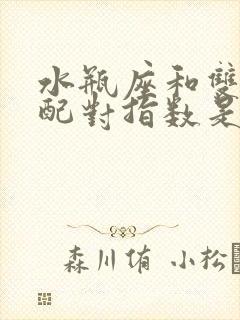 水瓶座和双鱼座配对指数是多少