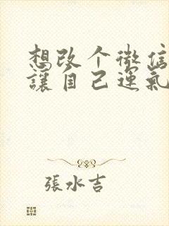 想改个微信名.让自己运气变好起来