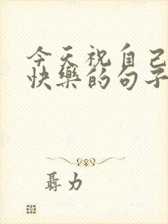 今天祝自己生日快乐的句子发朋友圈