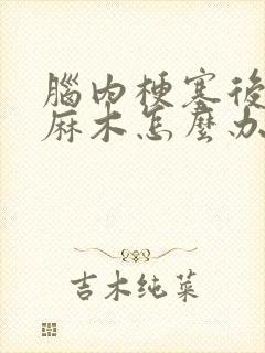 脑内梗塞后手脚麻木怎么办