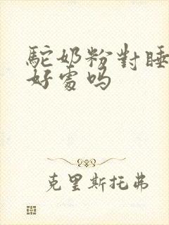 驼奶粉对睡眠有好处吗