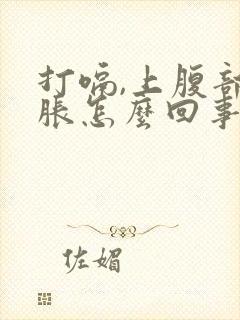 打嗝,上腹部饱胀怎么回事