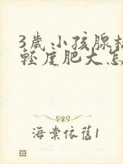 3岁小孩腺样体轻度肥大怎么办