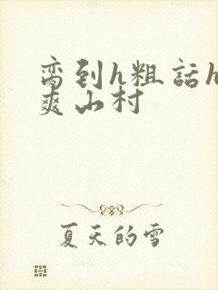 脔到h粗话h好爽山村