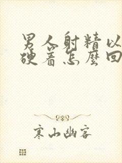 男人射精以后还硬着怎么回事