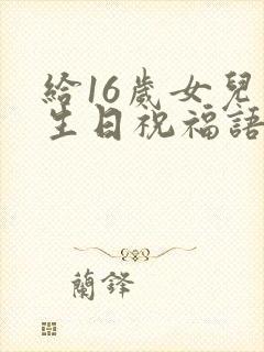 给16岁女儿的生日祝福语 简短独特