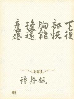 产后胸部下垂干瘪还能恢复吗