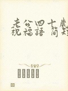 老公四十岁生日祝福语 简短独特