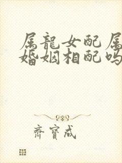 属龙女配属牛男婚姻相配吗