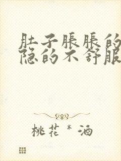 肚子胀胀的 隐隐的不舒服怎么回事