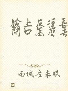 脸上反复长粉刺闭口怎么去除