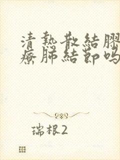 清热散结胶囊治疗肺结节吗