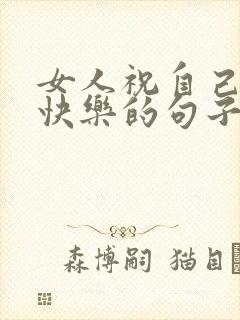 女人祝自己生日快乐的句子发朋友圈