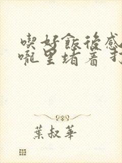 吃好饭后感觉喉咙里堵着 打嗝