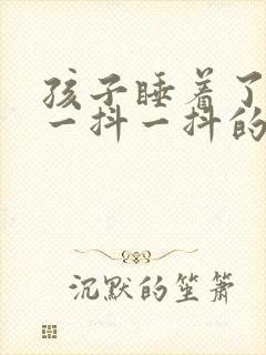 孩子睡着了老是一抖一抖的什么原因