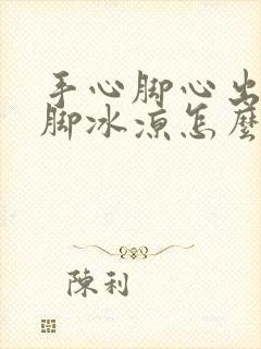 手心脚心出汗手脚冰凉怎么回事