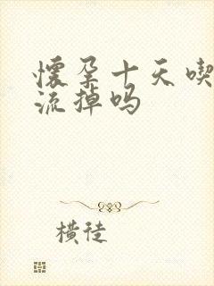 怀孕十天吃药能流掉吗