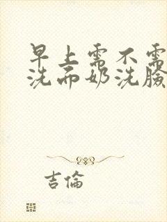 早上需不需要用洗面奶洗脸