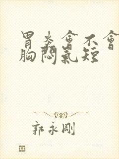 胃炎会不会引起胸闷气短