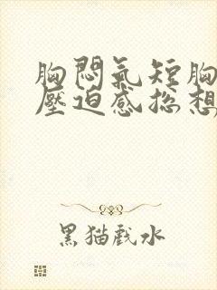 胸闷气短胸口有压迫感总想深呼吸吃什么药