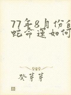 77年8月份的蛇命运如何