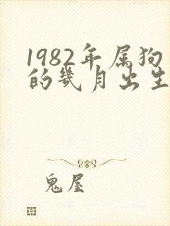 1982年属狗的几月出生好