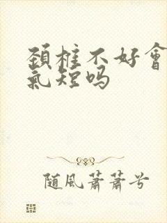 颈椎不好会胸闷气短吗