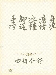 手脚冰凉身上怕冷这种情况吃啥药治好