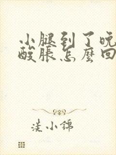 小腿到了晚上就酸胀怎么回事