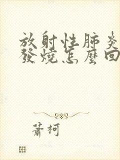 放射性肺炎反复发烧怎么回事