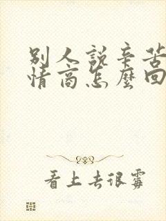 别人说辛苦了高情商怎么回复