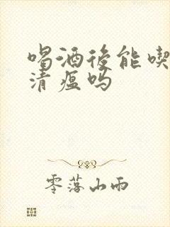 喝酒后能吃连花清瘟吗