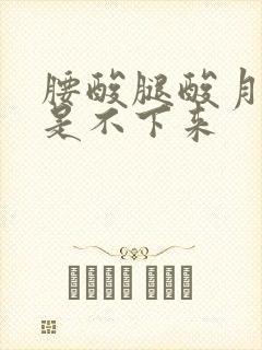 腰酸腿酸月经就是不下来