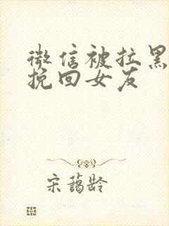 微信被拉黑怎样挽回女友