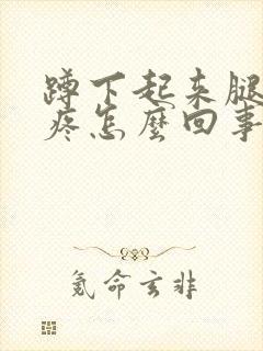 蹲下起来腿关节疼怎么回事