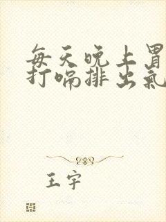 每天晚上胃胀气打嗝排出气就缓解怎么回事