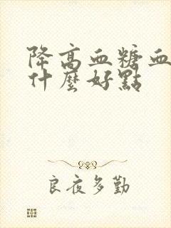 降高血糖血脂吃什么好点