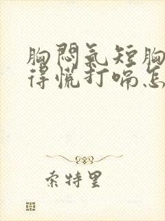 胸闷气短胸口堵得慌打嗝怎么回事儿