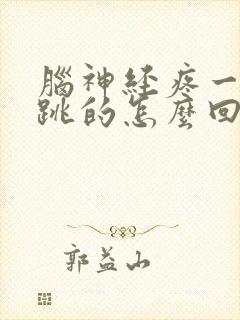 脑神经疼一跳一跳的怎么回事