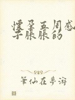 怀孕五周感觉肚子胀胀的