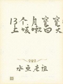 13个月宝宝晚上咳嗽白天不咳怎么回事