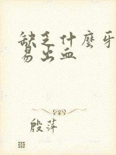 缺乏什么牙龈容易出血