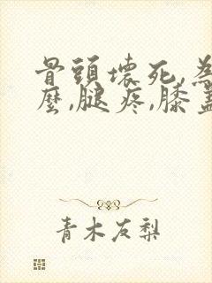 骨头坏死,为什么,腿疼,膝盖疼