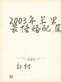 2003年羊男最佳婚配属相