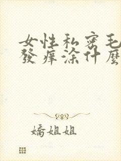 女性私密毛毛处发痒涂什么药膏