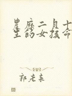 农历二月十五出生的女孩命运如何