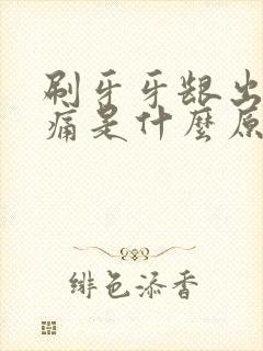 刷牙牙龈出血还痛是什么原因