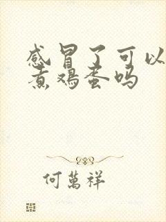 感冒了可以吃水煮鸡蛋吗